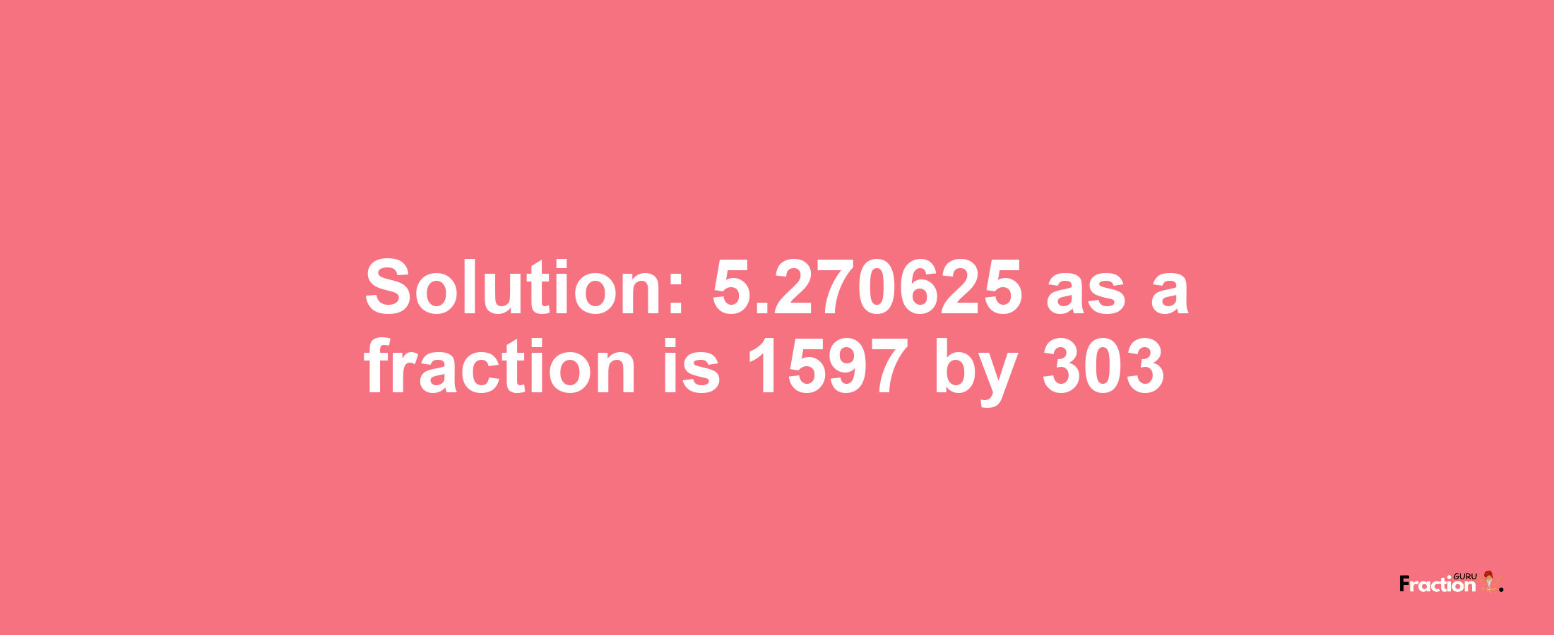 Solution:5.270625 as a fraction is 1597/303